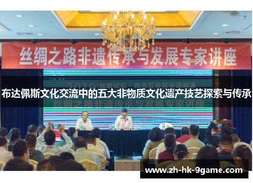 布达佩斯文化交流中的五大非物质文化遗产技艺探索与传承 布达佩斯文化交流中的五大非物质文化遗产技艺探索与传承
