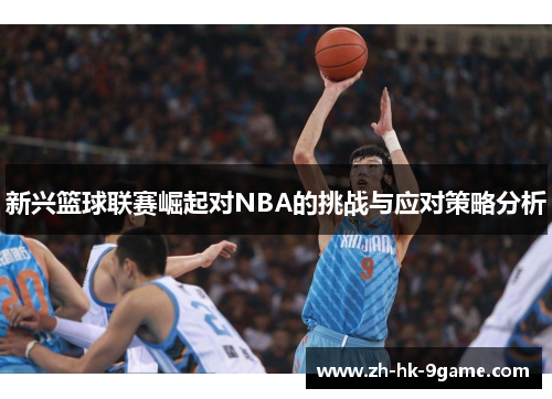 新兴篮球联赛崛起对NBA的挑战与应对策略分析 新兴篮球联赛崛起对NBA的挑战与应对策略分析