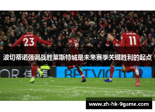 波切蒂诺强调战胜莱斯特城是未来赛季关键胜利的起点 波切蒂诺强调战胜莱斯特城是未来赛季关键胜利的起点