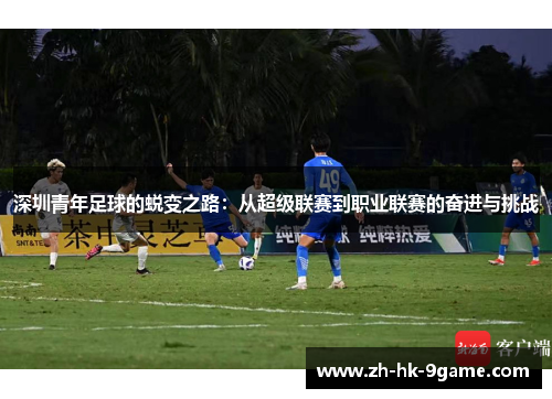 深圳青年足球的蜕变之路:从超级联赛到职业联赛的奋进与挑战 深圳青年足球的蜕变之路:从超级联赛到职业联赛的奋进与挑战
