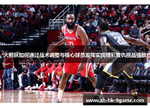 火箭队如何通过战术调整与核心球员发挥实现精彩复仇挑战强敌 火箭队如何通过战术调整与核心球员发挥实现精彩复仇挑战强敌