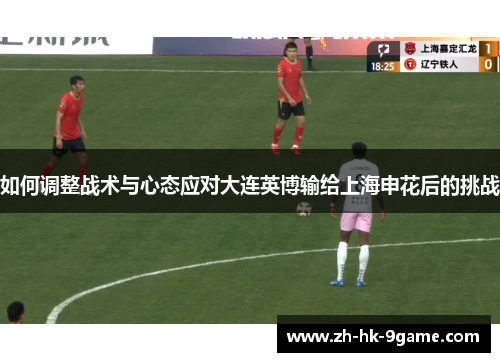如何调整战术与心态应对大连英博输给上海申花后的挑战 如何调整战术与心态应对大连英博输给上海申花后的挑战