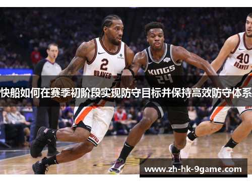 快船如何在赛季初阶段实现防守目标并保持高效防守体系 快船如何在赛季初阶段实现防守目标并保持高效防守体系