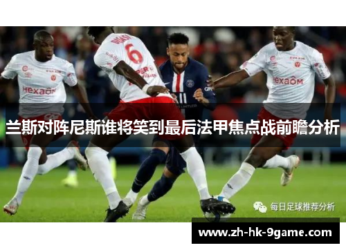 兰斯对阵尼斯谁将笑到最后法甲焦点战前瞻分析 兰斯对阵尼斯谁将笑到最后法甲焦点战前瞻分析