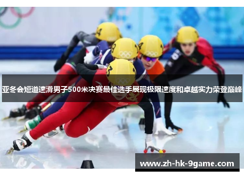 亚冬会短道速滑男子500米决赛最佳选手展现极限速度和卓越实力荣登巅峰