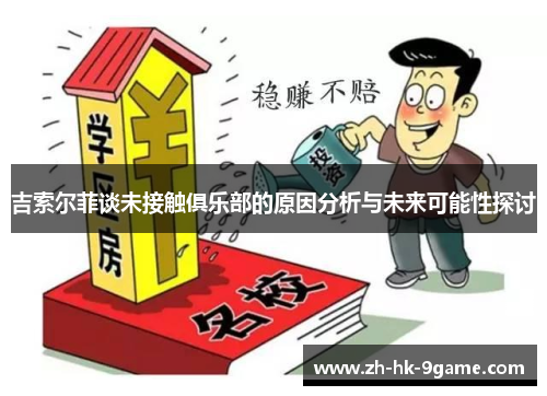 吉索尔菲谈未接触俱乐部的原因分析与未来可能性探讨