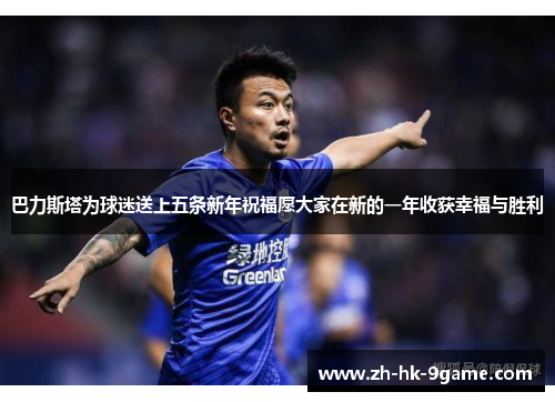 巴力斯塔为球迷送上五条新年祝福愿大家在新的一年收获幸福与胜利 巴力斯塔为球迷送上五条新年祝福愿大家在新的一年收获幸福与胜利