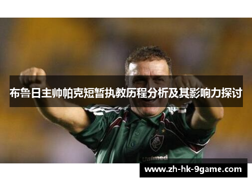 布鲁日主帅帕克短暂执教历程分析及其影响力探讨 布鲁日主帅帕克短暂执教历程分析及其影响力探讨