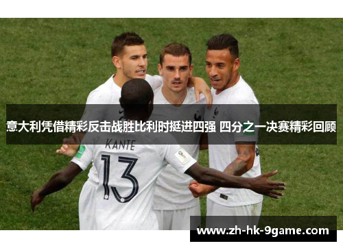 意大利凭借精彩反击战胜比利时挺进四强 四分之一决赛精彩回顾 意大利凭借精彩反击战胜比利时挺进四强 四分之一决赛精彩回顾