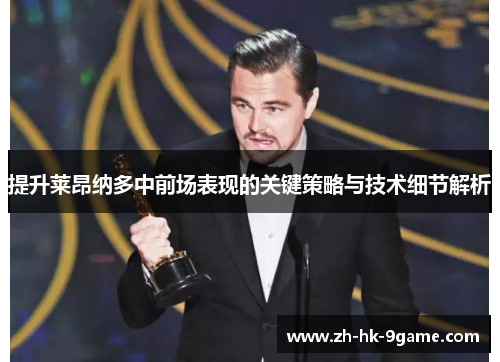提升莱昂纳多中前场表现的关键策略与技术细节解析 提升莱昂纳多中前场表现的关键策略与技术细节解析