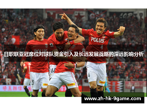 日职联亚冠席位对球队资金引入及长远发展战略的深远影响分析 日职联亚冠席位对球队资金引入及长远发展战略的深远影响分析