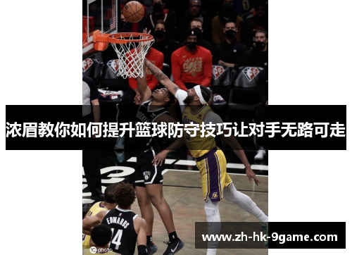 浓眉教你如何提升篮球防守技巧让对手无路可走 浓眉教你如何提升篮球防守技巧让对手无路可走