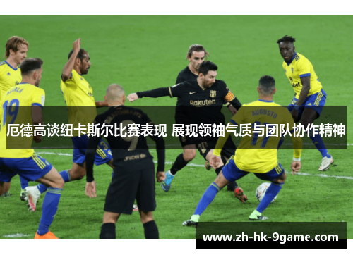 厄德高谈纽卡斯尔比赛表现 展现领袖气质与团队协作精神 厄德高谈纽卡斯尔比赛表现 展现领袖气质与团队协作精神