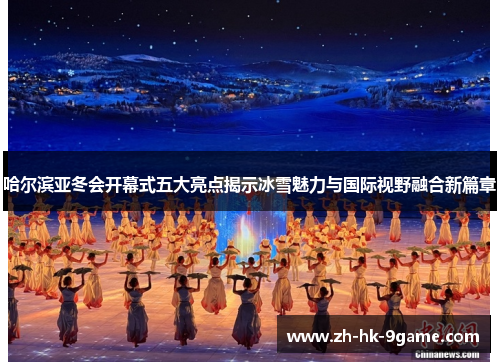 哈尔滨亚冬会开幕式五大亮点揭示冰雪魅力与国际视野融合新篇章 哈尔滨亚冬会开幕式五大亮点揭示冰雪魅力与国际视野融合新篇章