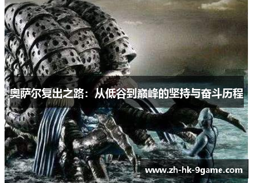 奥萨尔复出之路:从低谷到巅峰的坚持与奋斗历程 奥萨尔复出之路:从低谷到巅峰的坚持与奋斗历程