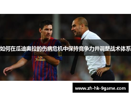 如何在瓜迪奥拉的伤病危机中保持竞争力并调整战术体系 如何在瓜迪奥拉的伤病危机中保持竞争力并调整战术体系