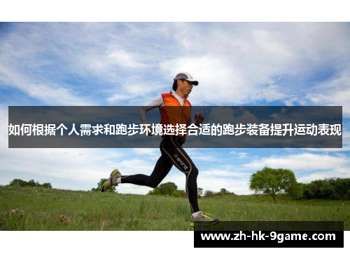如何根据个人需求和跑步环境选择合适的跑步装备提升运动表现 如何根据个人需求和跑步环境选择合适的跑步装备提升运动表现