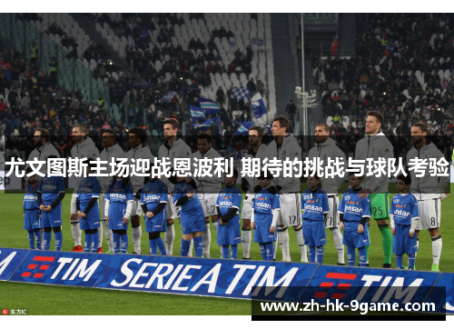 尤文图斯主场迎战恩波利 期待的挑战与球队考验 尤文图斯主场迎战恩波利 期待的挑战与球队考验
