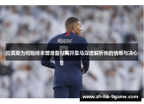 拉莫斯为何始终未曾准备好离开皇马深度解析他的情感与决心 拉莫斯为何始终未曾准备好离开皇马深度解析他的情感与决心