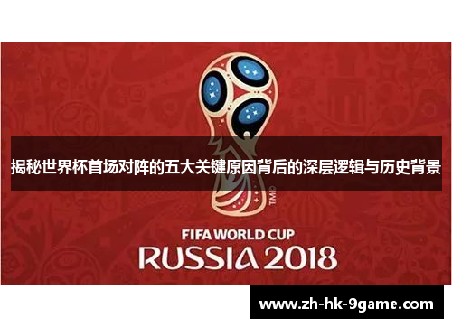 揭秘世界杯首场对阵的五大关键原因背后的深层逻辑与历史背景 揭秘世界杯首场对阵的五大关键原因背后的深层逻辑与历史背景