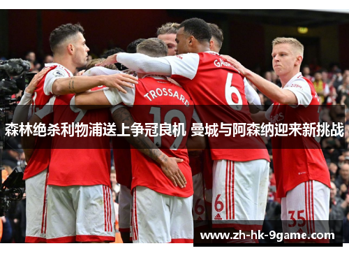 森林绝杀利物浦送上争冠良机 曼城与阿森纳迎来新挑战