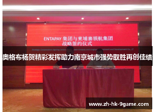 奥格布杨贺精彩发挥助力南京城市强势取胜再创佳绩 奥格布杨贺精彩发挥助力南京城市强势取胜再创佳绩