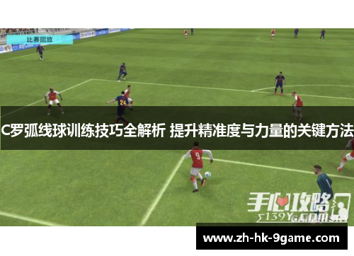C罗弧线球训练技巧全解析 提升精准度与力量的关键方法 C罗弧线球训练技巧全解析 提升精准度与力量的关键方法