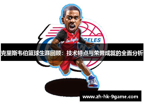 克里斯韦伯篮球生涯回顾:技术特点与荣誉成就的全面分析 克里斯韦伯篮球生涯回顾:技术特点与荣誉成就的全面分析