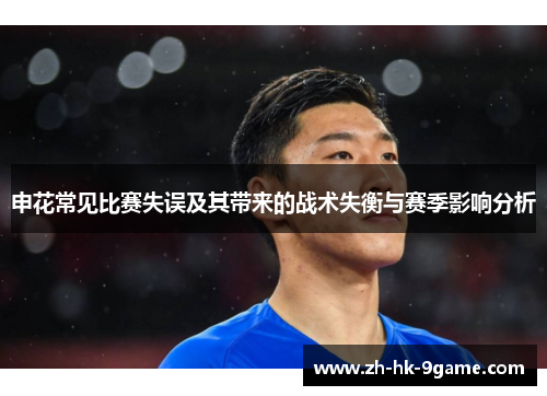 申花常见比赛失误及其带来的战术失衡与赛季影响分析 申花常见比赛失误及其带来的战术失衡与赛季影响分析