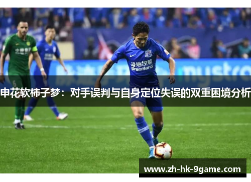 申花软柿子梦:对手误判与自身定位失误的双重困境分析 申花软柿子梦:对手误判与自身定位失误的双重困境分析