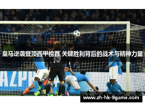 皇马逆袭登顶西甲榜首 关键胜利背后的战术与精神力量 皇马逆袭登顶西甲榜首 关键胜利背后的战术与精神力量