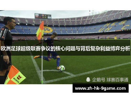 欧洲足球超级联赛争议的核心问题与背后复杂利益博弈分析 欧洲足球超级联赛争议的核心问题与背后复杂利益博弈分析