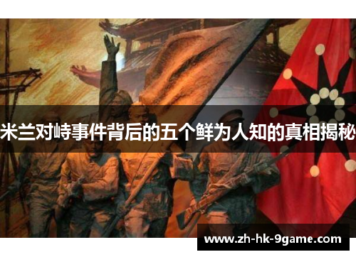 米兰对峙事件背后的五个鲜为人知的真相揭秘 米兰对峙事件背后的五个鲜为人知的真相揭秘