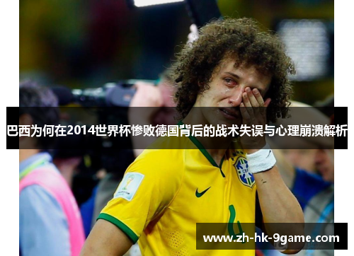 巴西为何在2014世界杯惨败德国背后的战术失误与心理崩溃解析 巴西为何在2014世界杯惨败德国背后的战术失误与心理崩溃解析