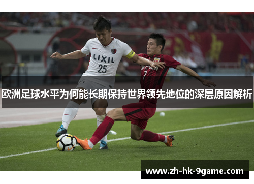 欧洲足球水平为何能长期保持世界领先地位的深层原因解析 欧洲足球水平为何能长期保持世界领先地位的深层原因解析