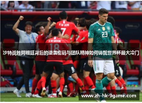 沙特战胜阿根廷背后的逆袭密码与团队精神如何铸就世界杯最大冷门 沙特战胜阿根廷背后的逆袭密码与团队精神如何铸就世界杯最大冷门