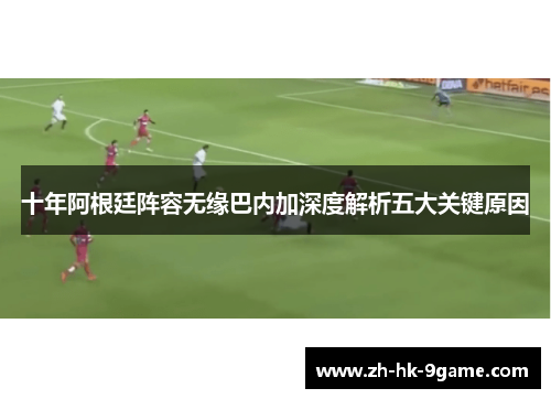 十年阿根廷阵容无缘巴内加深度解析五大关键原因 十年阿根廷阵容无缘巴内加深度解析五大关键原因