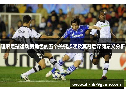 理解足球运动员角色的五个关键步骤及其背后深刻意义分析 理解足球运动员角色的五个关键步骤及其背后深刻意义分析