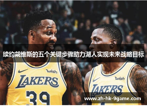 续约戴维斯的五个关键步骤助力湖人实现未来战略目标 续约戴维斯的五个关键步骤助力湖人实现未来战略目标