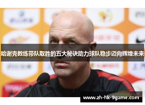 哈谢克教练带队取胜的五大秘诀助力球队稳步迈向辉煌未来