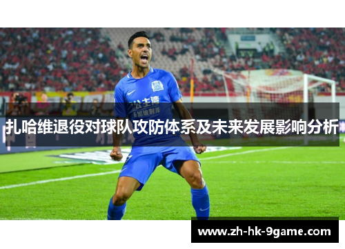 扎哈维退役对球队攻防体系及未来发展影响分析 扎哈维退役对球队攻防体系及未来发展影响分析