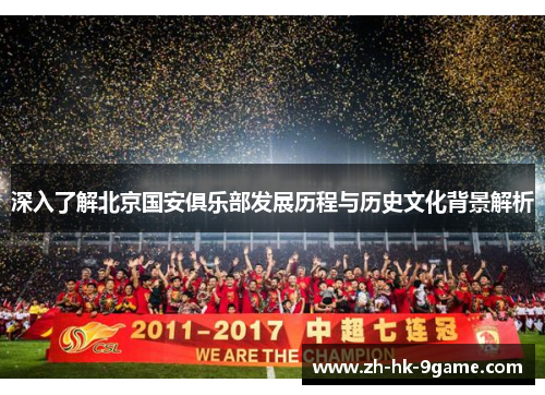 深入了解北京国安俱乐部发展历程与历史文化背景解析 深入了解北京国安俱乐部发展历程与历史文化背景解析