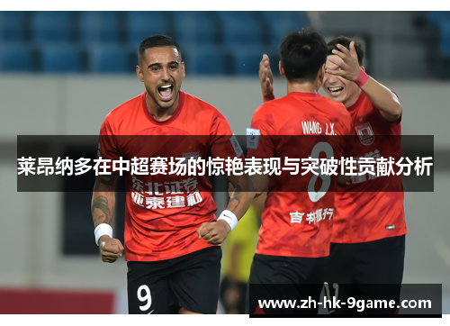 莱昂纳多在中超赛场的惊艳表现与突破性贡献分析 莱昂纳多在中超赛场的惊艳表现与突破性贡献分析