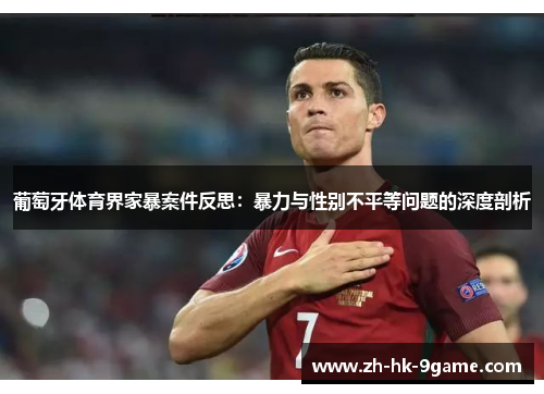 葡萄牙体育界家暴案件反思:暴力与性别不平等问题的深度剖析 葡萄牙体育界家暴案件反思:暴力与性别不平等问题的深度剖析