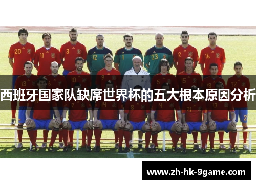 西班牙国家队缺席世界杯的五大根本原因分析 西班牙国家队缺席世界杯的五大根本原因分析