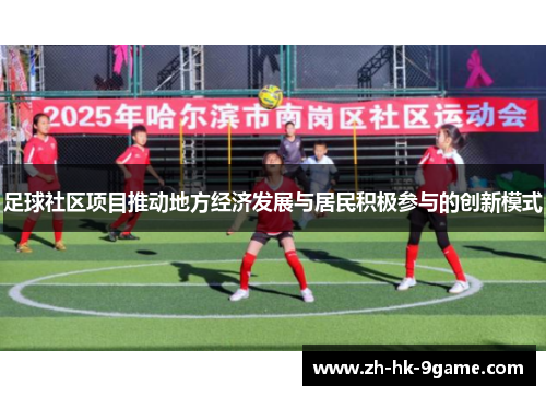 足球社区项目推动地方经济发展与居民积极参与的创新模式 足球社区项目推动地方经济发展与居民积极参与的创新模式