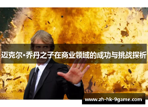 迈克尔·乔丹之子在商业领域的成功与挑战探析 迈克尔·乔丹之子在商业领域的成功与挑战探析