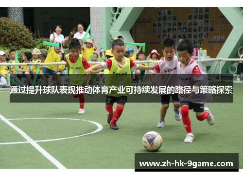 通过提升球队表现推动体育产业可持续发展的路径与策略探索 通过提升球队表现推动体育产业可持续发展的路径与策略探索