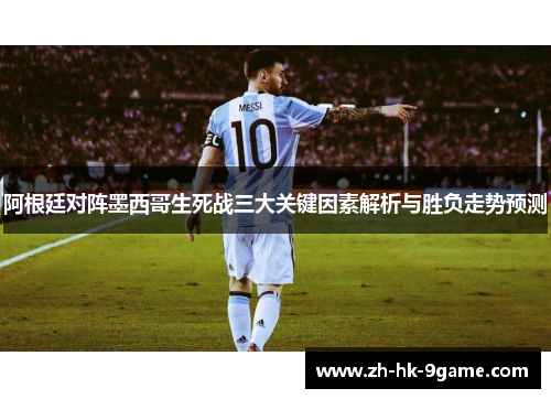 阿根廷对阵墨西哥生死战三大关键因素解析与胜负走势预测 阿根廷对阵墨西哥生死战三大关键因素解析与胜负走势预测