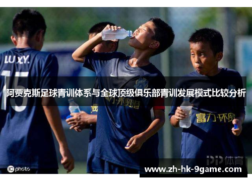 阿贾克斯足球青训体系与全球顶级俱乐部青训发展模式比较分析 阿贾克斯足球青训体系与全球顶级俱乐部青训发展模式比较分析